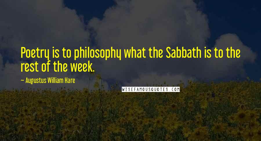 Augustus William Hare Quotes: Poetry is to philosophy what the Sabbath is to the rest of the week.