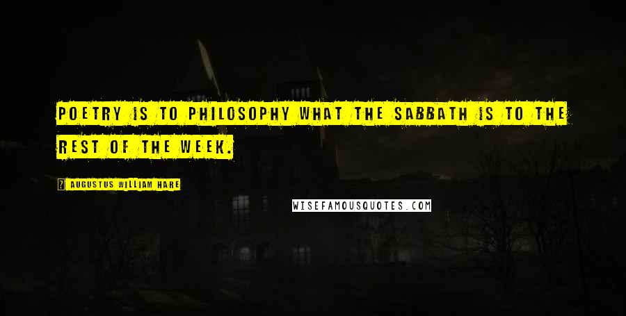 Augustus William Hare Quotes: Poetry is to philosophy what the Sabbath is to the rest of the week.