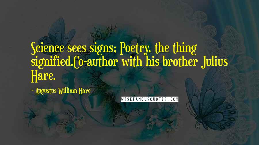 Augustus William Hare Quotes: Science sees signs; Poetry, the thing signified.Co-author with his brother Julius Hare.