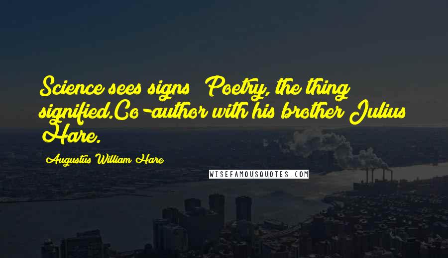Augustus William Hare Quotes: Science sees signs; Poetry, the thing signified.Co-author with his brother Julius Hare.