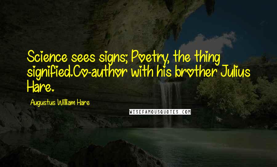 Augustus William Hare Quotes: Science sees signs; Poetry, the thing signified.Co-author with his brother Julius Hare.