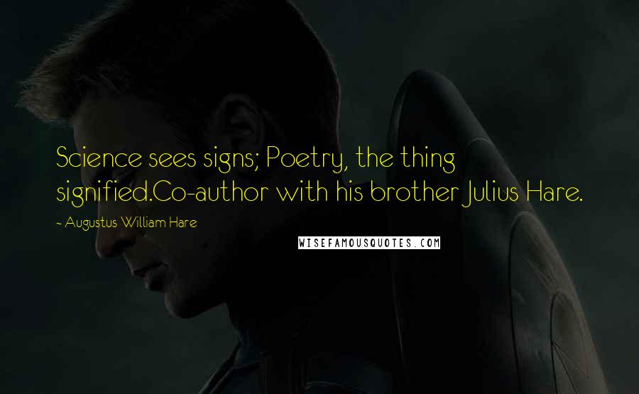Augustus William Hare Quotes: Science sees signs; Poetry, the thing signified.Co-author with his brother Julius Hare.