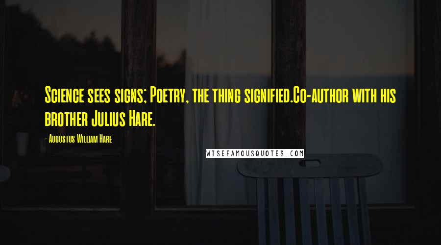 Augustus William Hare Quotes: Science sees signs; Poetry, the thing signified.Co-author with his brother Julius Hare.