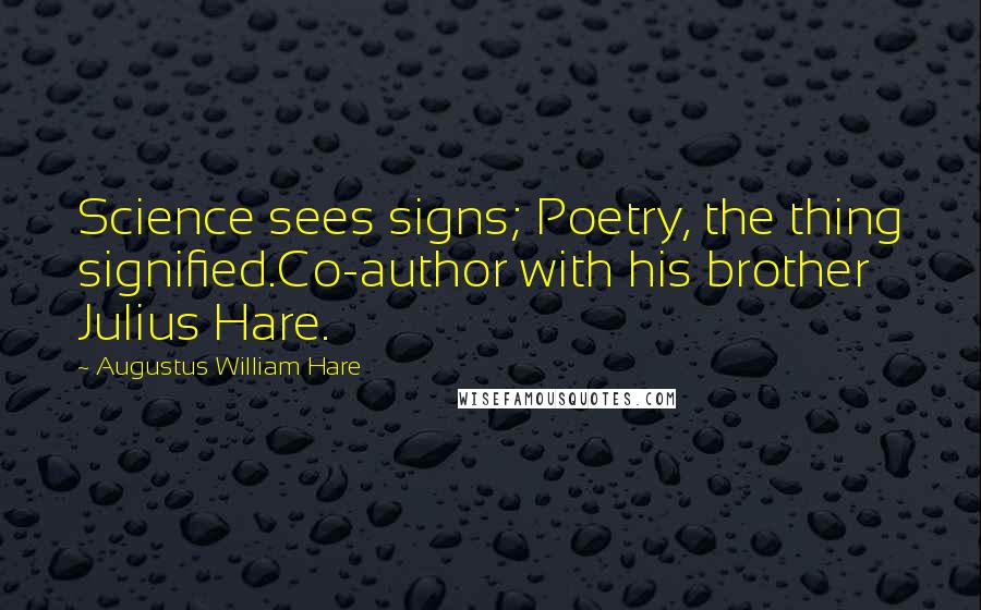 Augustus William Hare Quotes: Science sees signs; Poetry, the thing signified.Co-author with his brother Julius Hare.