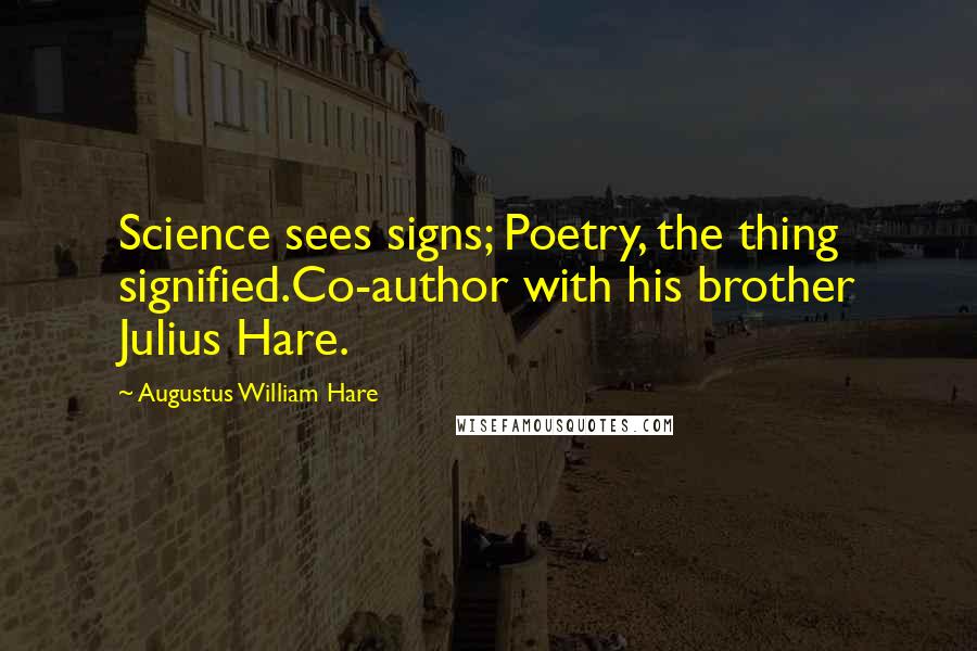 Augustus William Hare Quotes: Science sees signs; Poetry, the thing signified.Co-author with his brother Julius Hare.