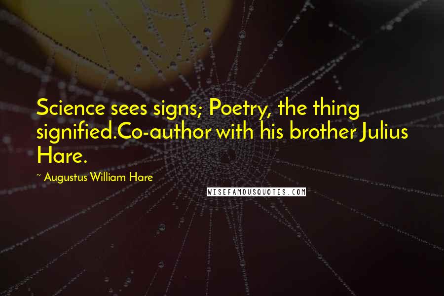 Augustus William Hare Quotes: Science sees signs; Poetry, the thing signified.Co-author with his brother Julius Hare.