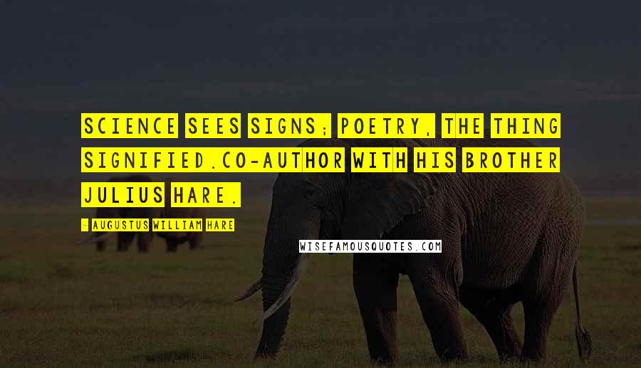 Augustus William Hare Quotes: Science sees signs; Poetry, the thing signified.Co-author with his brother Julius Hare.
