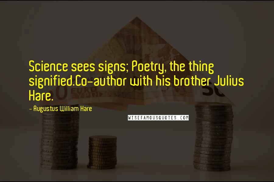 Augustus William Hare Quotes: Science sees signs; Poetry, the thing signified.Co-author with his brother Julius Hare.