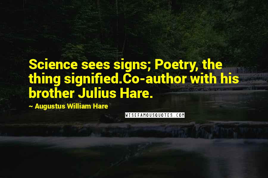 Augustus William Hare Quotes: Science sees signs; Poetry, the thing signified.Co-author with his brother Julius Hare.