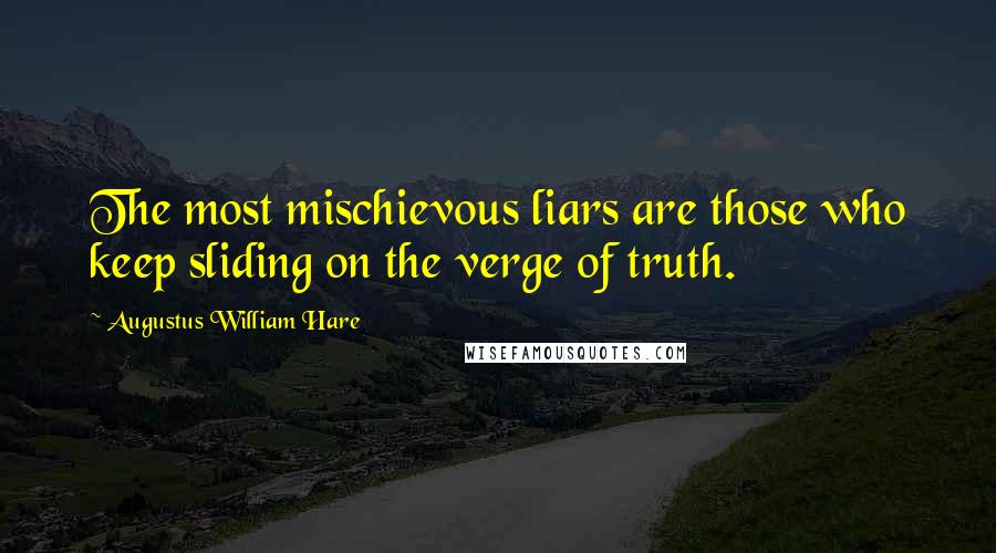 Augustus William Hare Quotes: The most mischievous liars are those who keep sliding on the verge of truth.