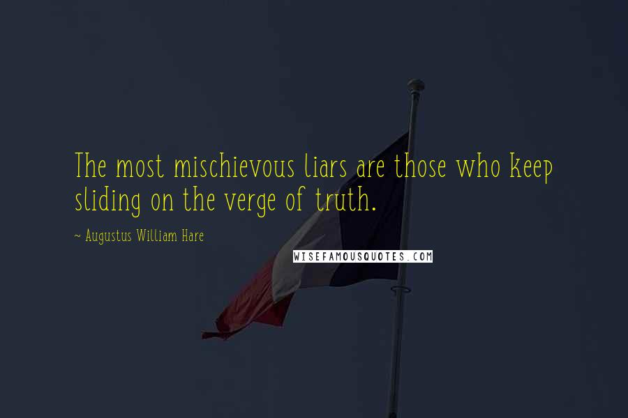 Augustus William Hare Quotes: The most mischievous liars are those who keep sliding on the verge of truth.