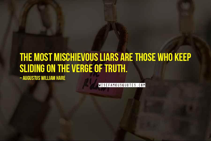 Augustus William Hare Quotes: The most mischievous liars are those who keep sliding on the verge of truth.