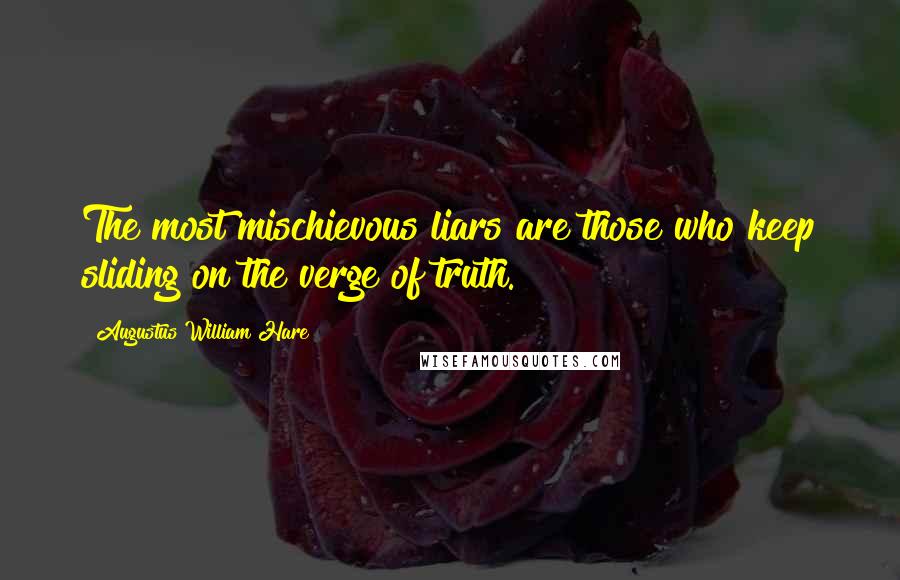 Augustus William Hare Quotes: The most mischievous liars are those who keep sliding on the verge of truth.