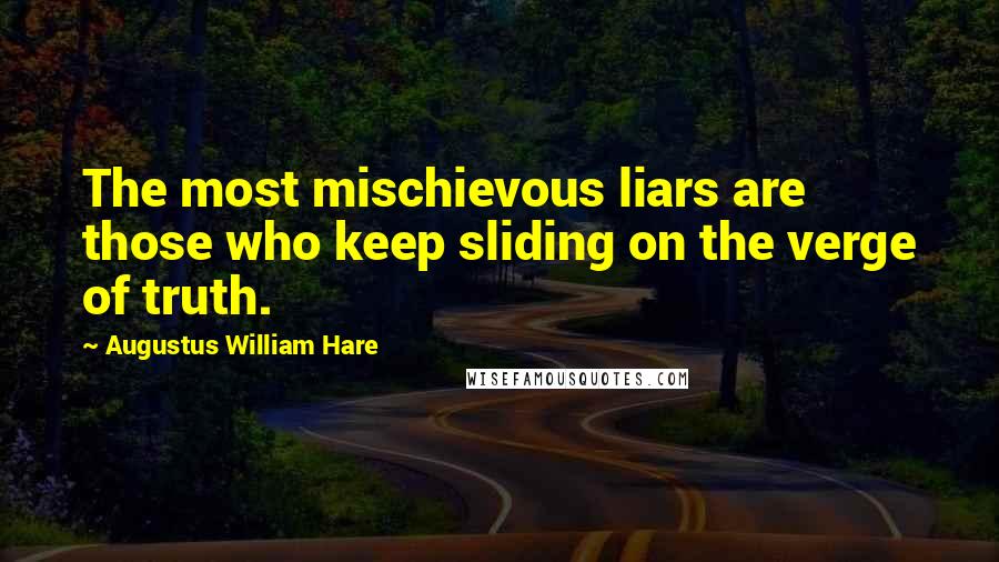 Augustus William Hare Quotes: The most mischievous liars are those who keep sliding on the verge of truth.