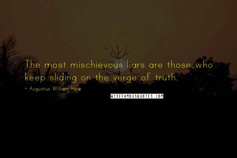 Augustus William Hare Quotes: The most mischievous liars are those who keep sliding on the verge of truth.