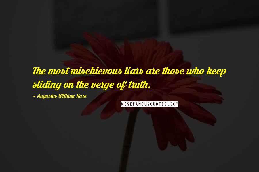 Augustus William Hare Quotes: The most mischievous liars are those who keep sliding on the verge of truth.