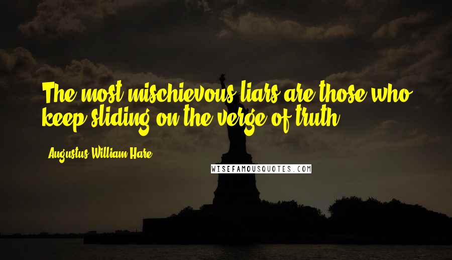 Augustus William Hare Quotes: The most mischievous liars are those who keep sliding on the verge of truth.