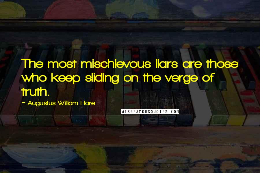 Augustus William Hare Quotes: The most mischievous liars are those who keep sliding on the verge of truth.