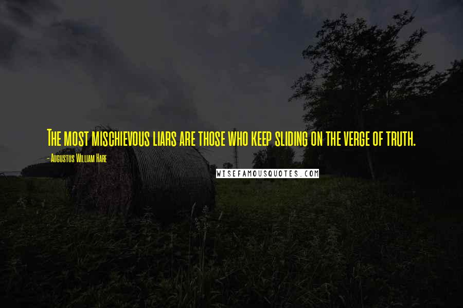 Augustus William Hare Quotes: The most mischievous liars are those who keep sliding on the verge of truth.