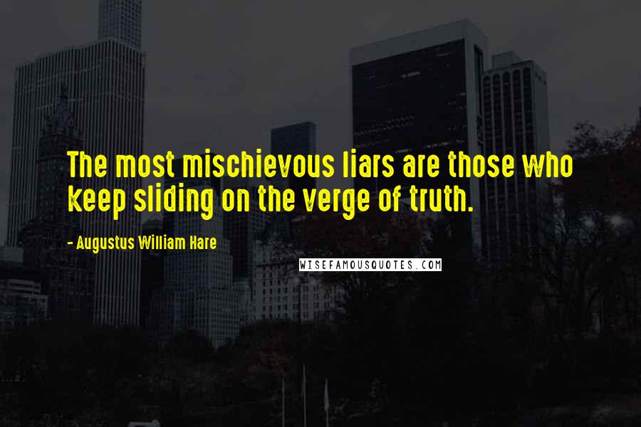 Augustus William Hare Quotes: The most mischievous liars are those who keep sliding on the verge of truth.