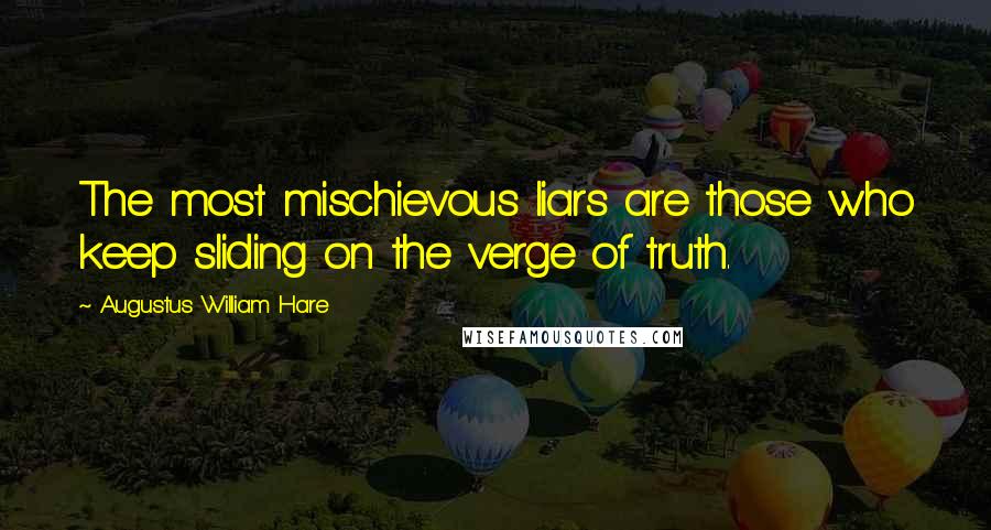 Augustus William Hare Quotes: The most mischievous liars are those who keep sliding on the verge of truth.