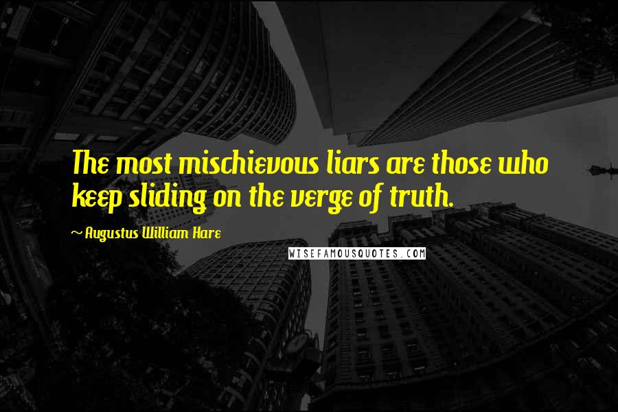 Augustus William Hare Quotes: The most mischievous liars are those who keep sliding on the verge of truth.