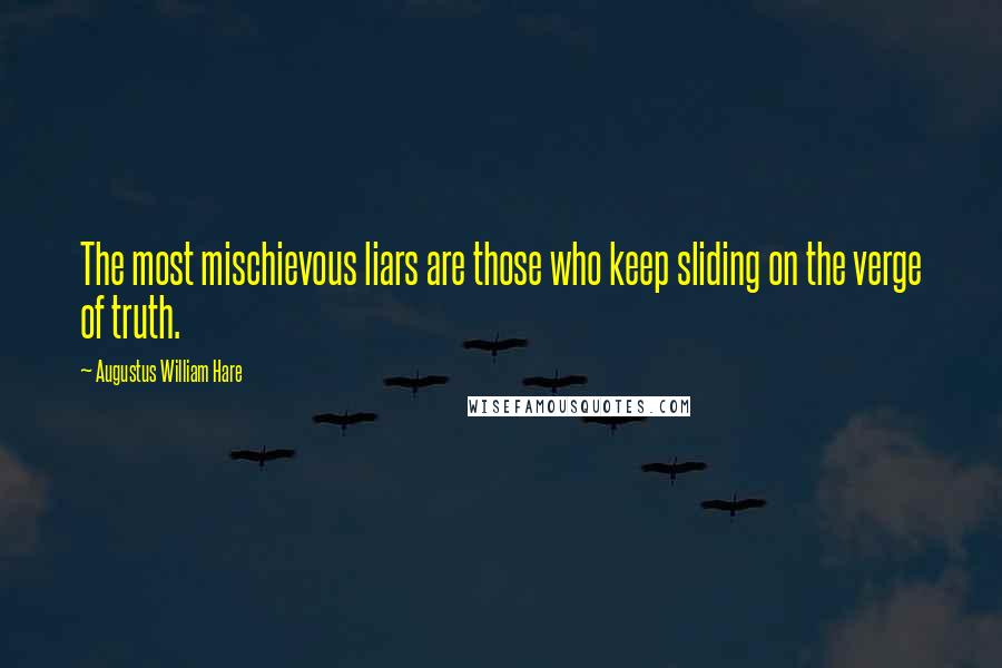 Augustus William Hare Quotes: The most mischievous liars are those who keep sliding on the verge of truth.