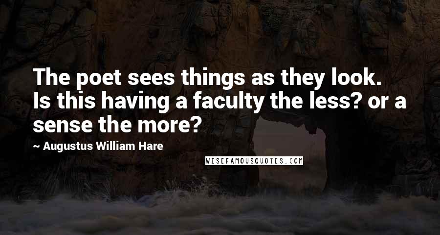 Augustus William Hare Quotes: The poet sees things as they look. Is this having a faculty the less? or a sense the more?