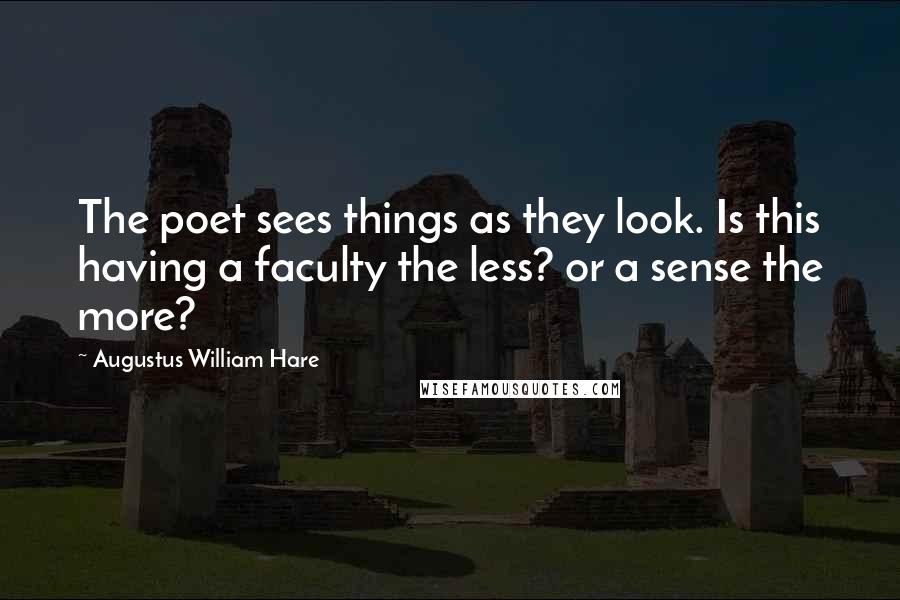 Augustus William Hare Quotes: The poet sees things as they look. Is this having a faculty the less? or a sense the more?