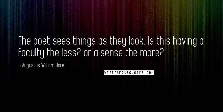 Augustus William Hare Quotes: The poet sees things as they look. Is this having a faculty the less? or a sense the more?