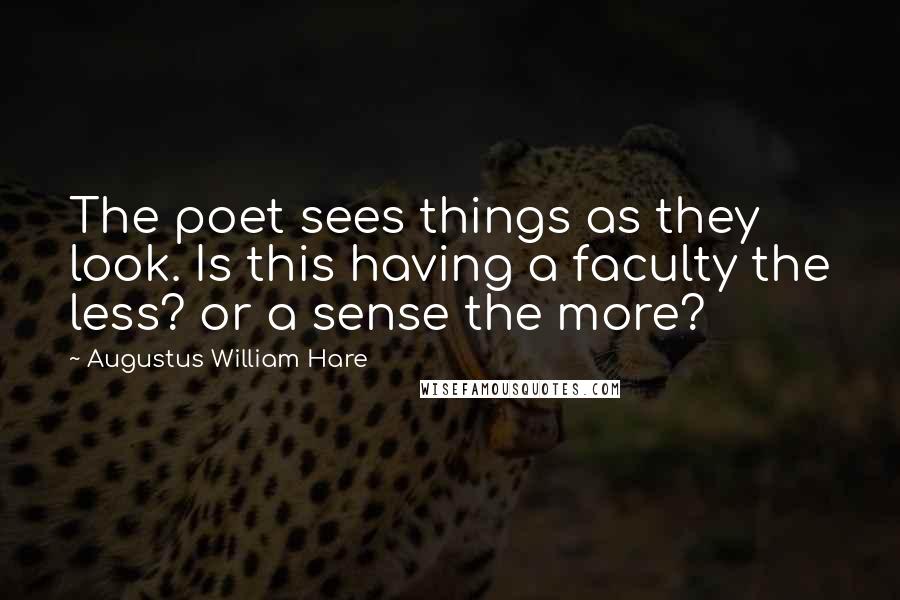 Augustus William Hare Quotes: The poet sees things as they look. Is this having a faculty the less? or a sense the more?