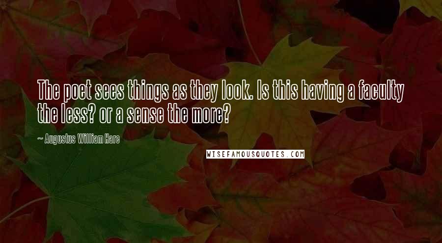 Augustus William Hare Quotes: The poet sees things as they look. Is this having a faculty the less? or a sense the more?