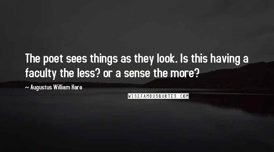 Augustus William Hare Quotes: The poet sees things as they look. Is this having a faculty the less? or a sense the more?