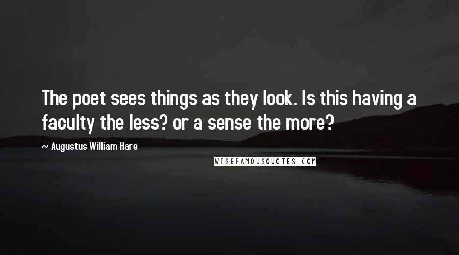 Augustus William Hare Quotes: The poet sees things as they look. Is this having a faculty the less? or a sense the more?