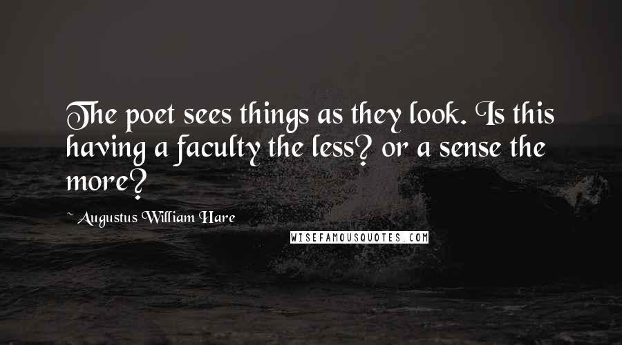 Augustus William Hare Quotes: The poet sees things as they look. Is this having a faculty the less? or a sense the more?