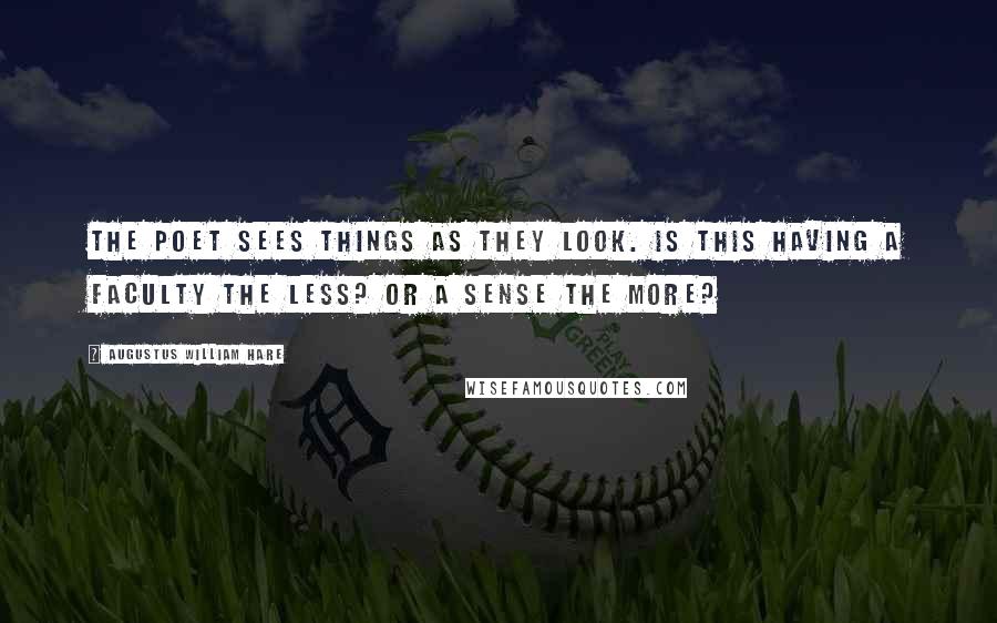 Augustus William Hare Quotes: The poet sees things as they look. Is this having a faculty the less? or a sense the more?