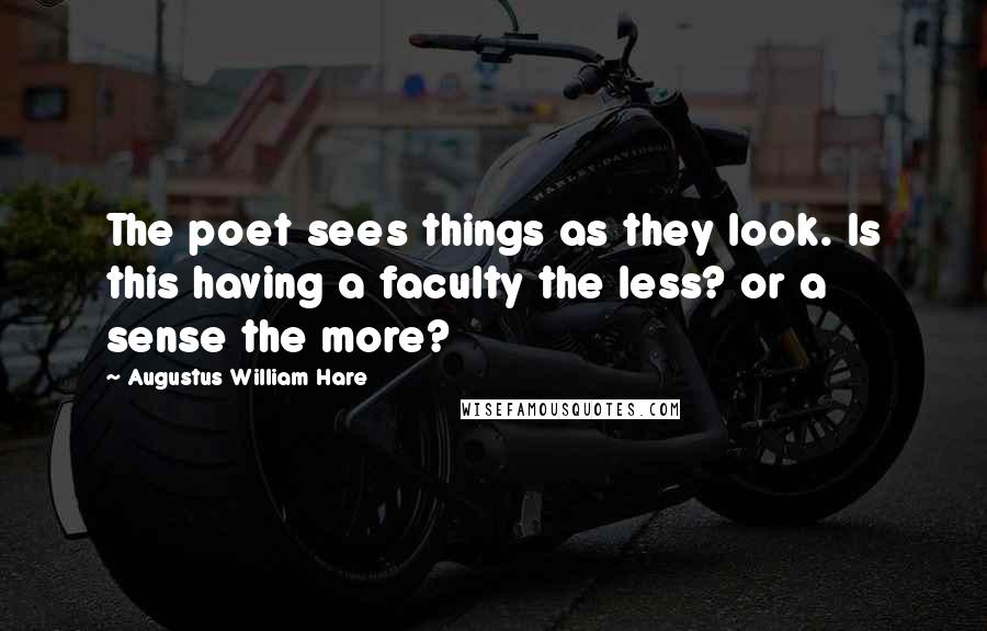 Augustus William Hare Quotes: The poet sees things as they look. Is this having a faculty the less? or a sense the more?