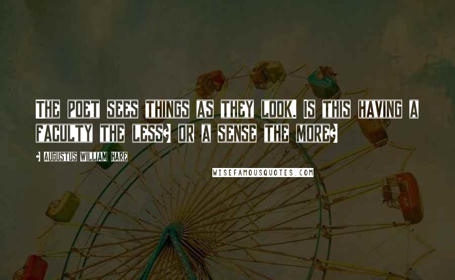 Augustus William Hare Quotes: The poet sees things as they look. Is this having a faculty the less? or a sense the more?