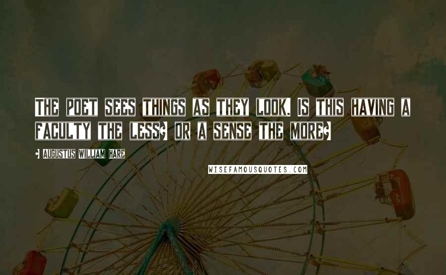 Augustus William Hare Quotes: The poet sees things as they look. Is this having a faculty the less? or a sense the more?