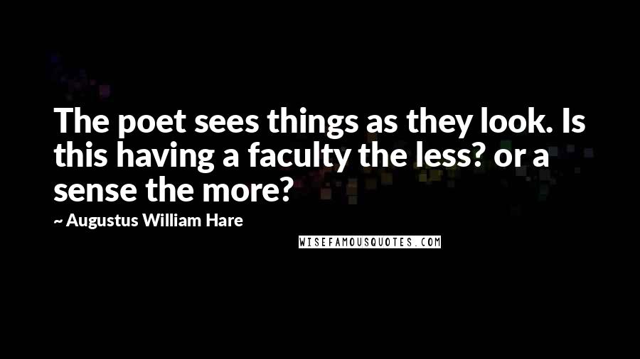 Augustus William Hare Quotes: The poet sees things as they look. Is this having a faculty the less? or a sense the more?