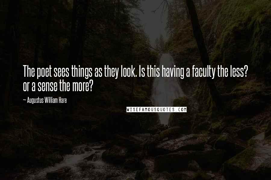 Augustus William Hare Quotes: The poet sees things as they look. Is this having a faculty the less? or a sense the more?