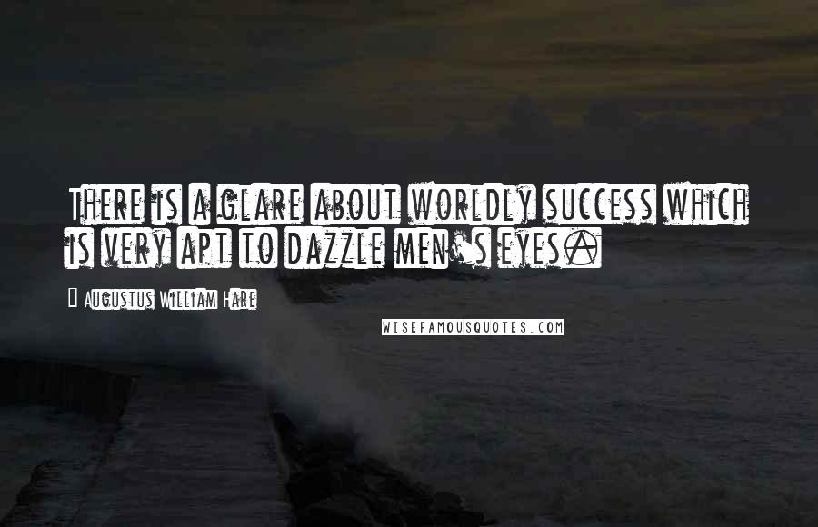 Augustus William Hare Quotes: There is a glare about worldly success which is very apt to dazzle men's eyes.