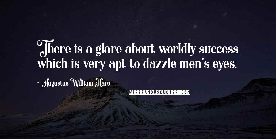 Augustus William Hare Quotes: There is a glare about worldly success which is very apt to dazzle men's eyes.