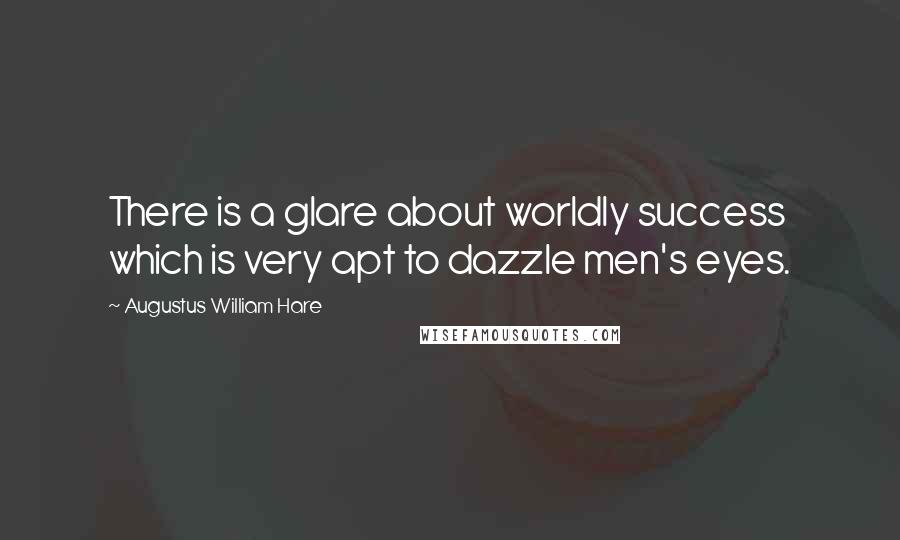 Augustus William Hare Quotes: There is a glare about worldly success which is very apt to dazzle men's eyes.
