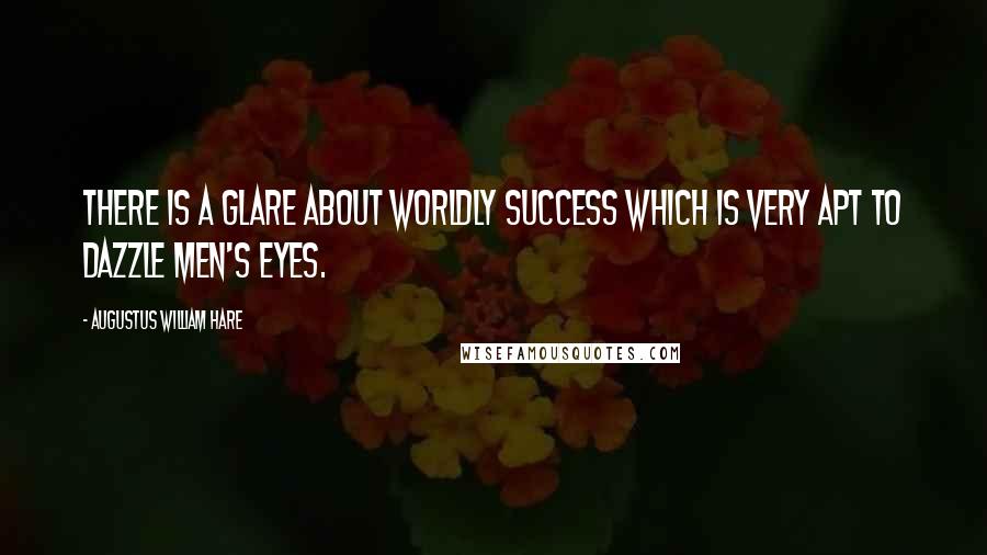 Augustus William Hare Quotes: There is a glare about worldly success which is very apt to dazzle men's eyes.