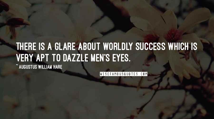 Augustus William Hare Quotes: There is a glare about worldly success which is very apt to dazzle men's eyes.