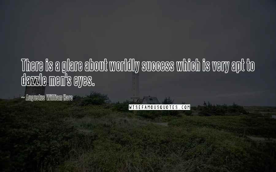 Augustus William Hare Quotes: There is a glare about worldly success which is very apt to dazzle men's eyes.