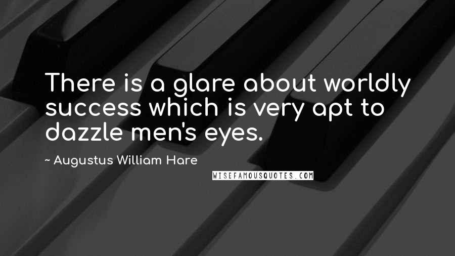 Augustus William Hare Quotes: There is a glare about worldly success which is very apt to dazzle men's eyes.