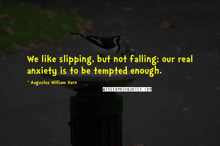 Augustus William Hare Quotes: We like slipping, but not falling; our real anxiety is to be tempted enough.