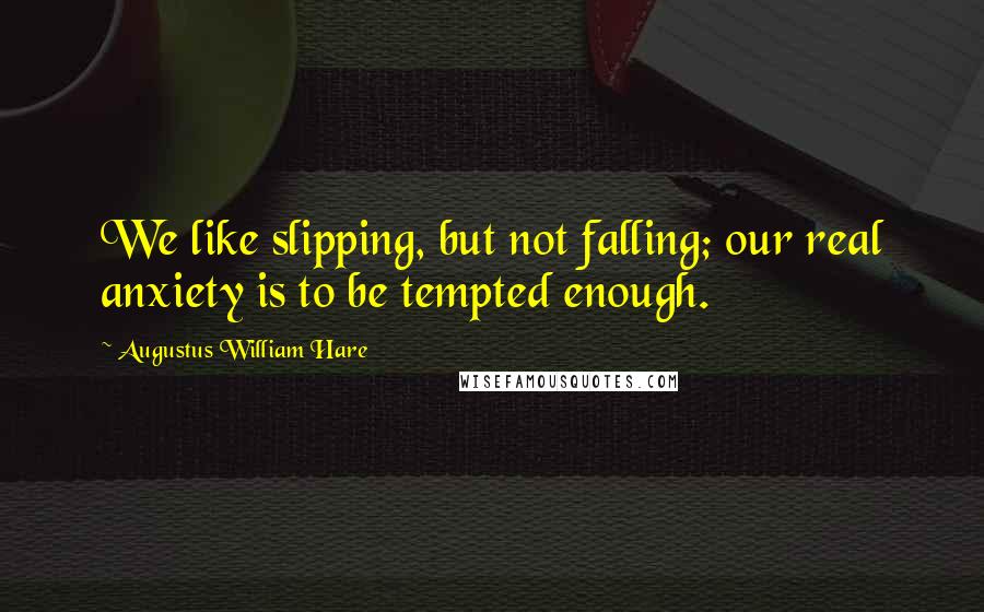 Augustus William Hare Quotes: We like slipping, but not falling; our real anxiety is to be tempted enough.